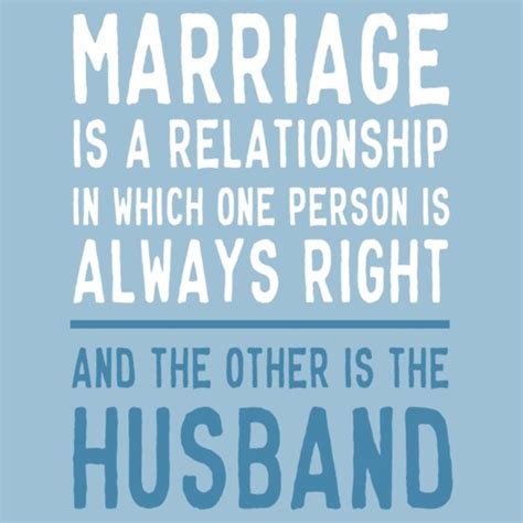 Marriage is a relationship in which one person is always right